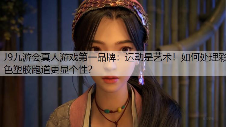 J9九游会真人游戏第一品牌：运动是艺术！如何处理彩色塑胶跑道更显个性？